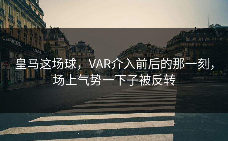 皇马这场球，VAR介入前后的那一刻，场上气势一下子被反转