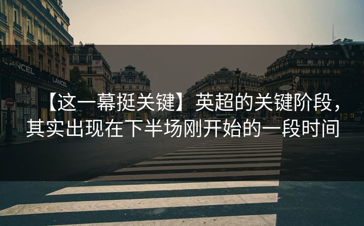【这一幕挺关键】英超的关键阶段，其实出现在下半场刚开始的一段时间