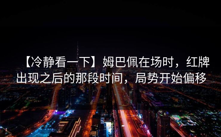 【冷静看一下】姆巴佩在场时，红牌出现之后的那段时间，局势开始偏移