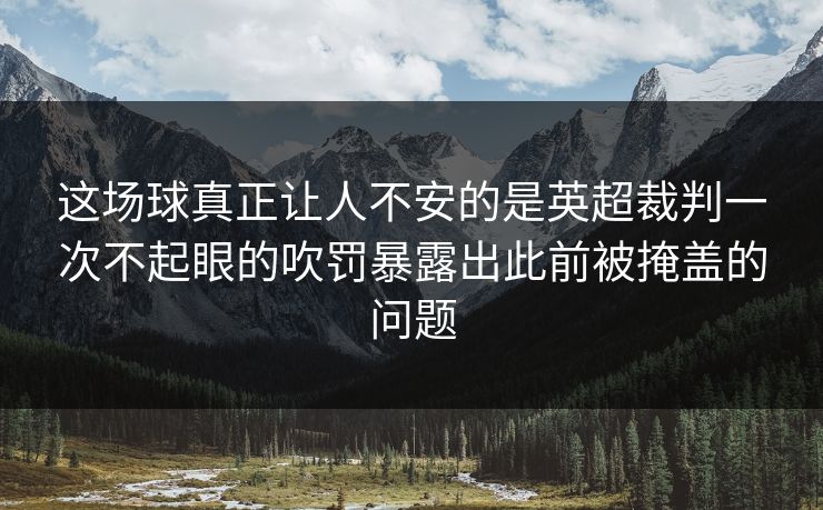 这场球真正让人不安的是英超裁判一次不起眼的吹罚暴露出此前被掩盖的问题