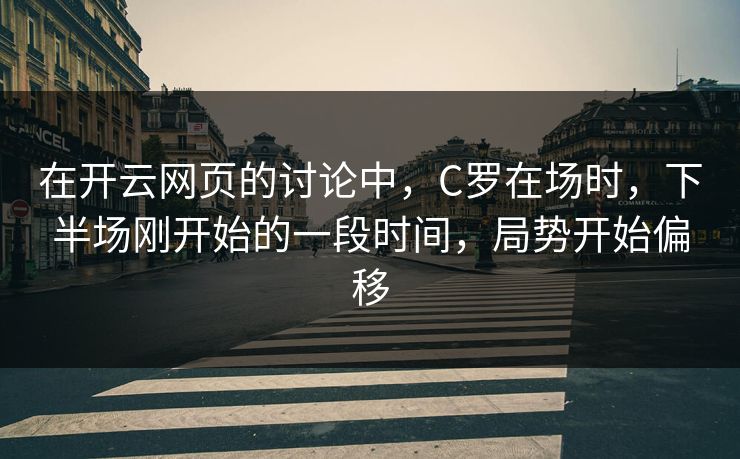 在开云网页的讨论中，C罗在场时，下半场刚开始的一段时间，局势开始偏移