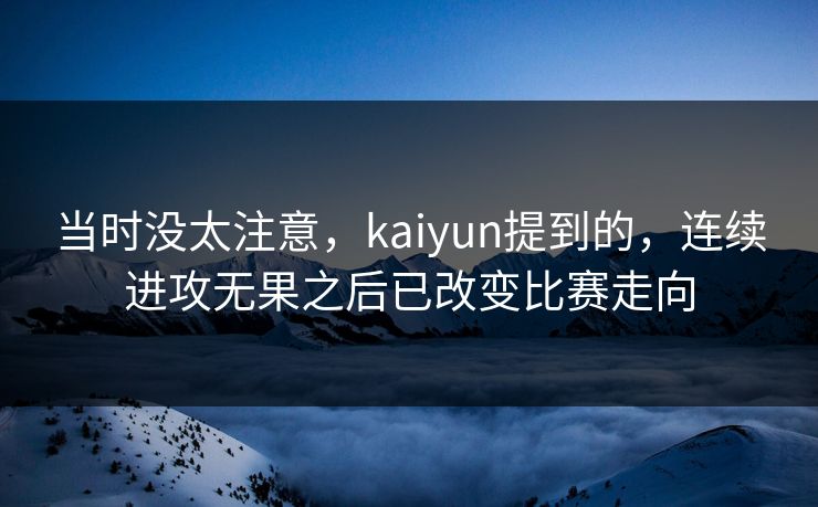 当时没太注意，kaiyun提到的，连续进攻无果之后已改变比赛走向