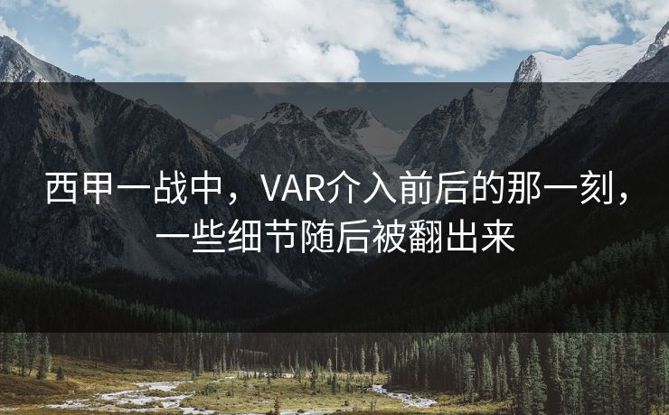 西甲一战中，VAR介入前后的那一刻，一些细节随后被翻出来