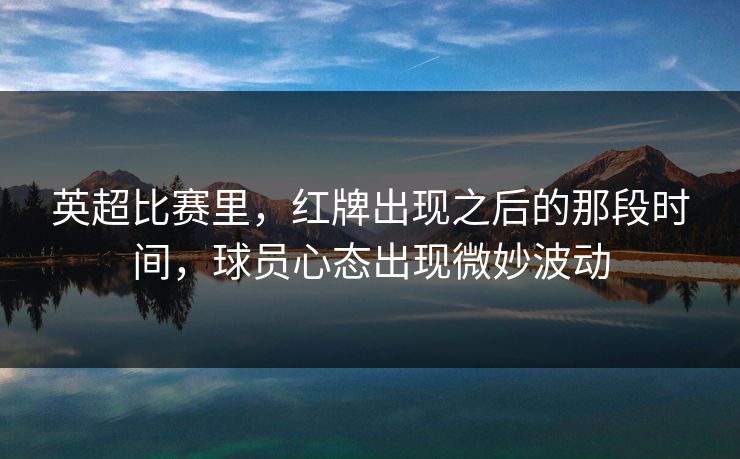 英超比赛里，红牌出现之后的那段时间，球员心态出现微妙波动