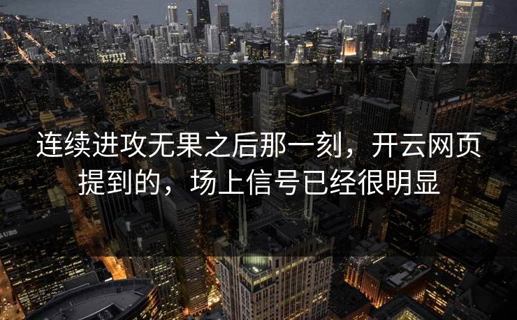 连续进攻无果之后那一刻，开云网页提到的，场上信号已经很明显