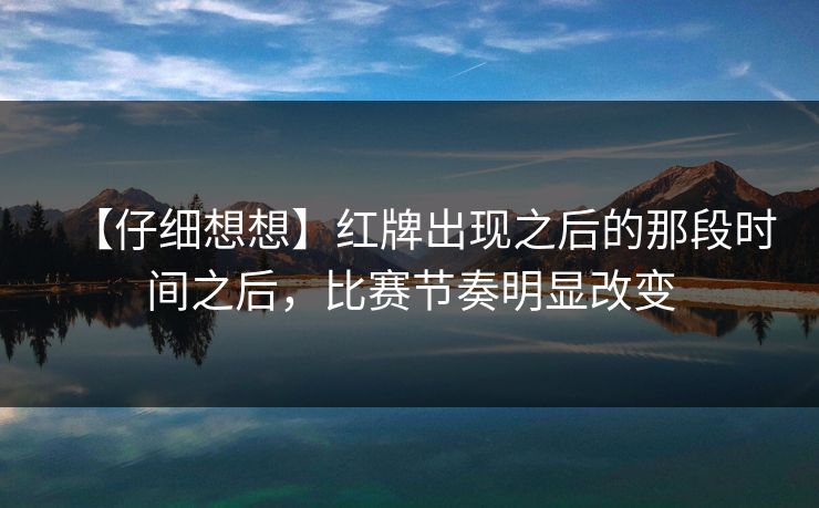 【仔细想想】红牌出现之后的那段时间之后，比赛节奏明显改变