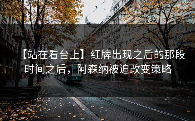 【站在看台上】红牌出现之后的那段时间之后，阿森纳被迫改变策略