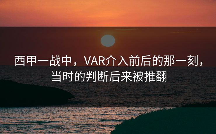 西甲一战中，VAR介入前后的那一刻，当时的判断后来被推翻
