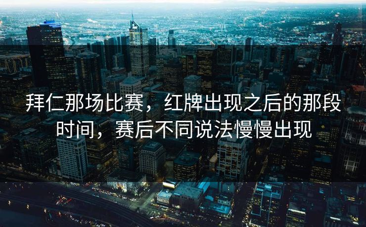 拜仁那场比赛，红牌出现之后的那段时间，赛后不同说法慢慢出现