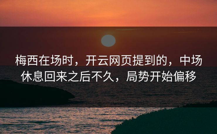 梅西在场时，开云网页提到的，中场休息回来之后不久，局势开始偏移