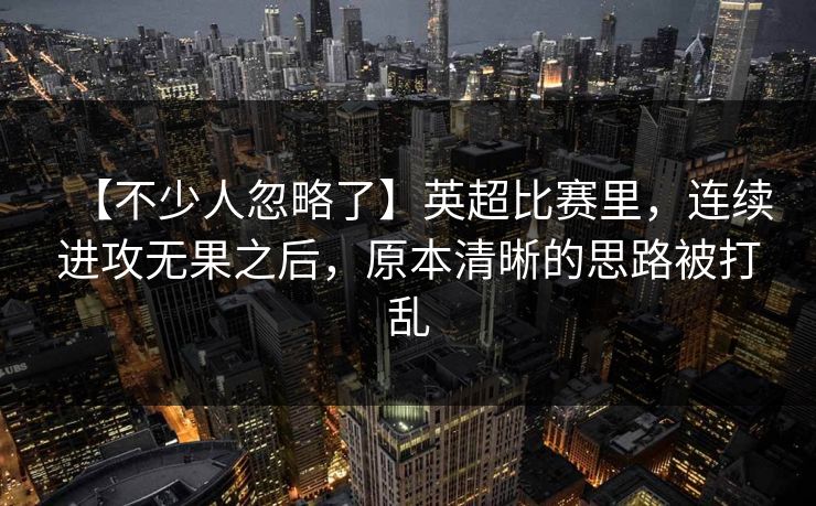 【不少人忽略了】英超比赛里，连续进攻无果之后，原本清晰的思路被打乱