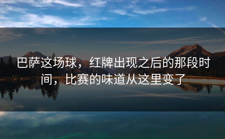 巴萨这场球,红牌出现之后的那段时间,比赛的味道从这里变了 巴萨这场球,红牌出现之后的那段时间,比赛的味道从这里变了