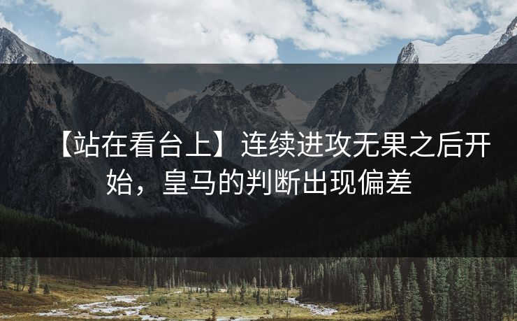 【站在看台上】连续进攻无果之后开始，皇马的判断出现偏差