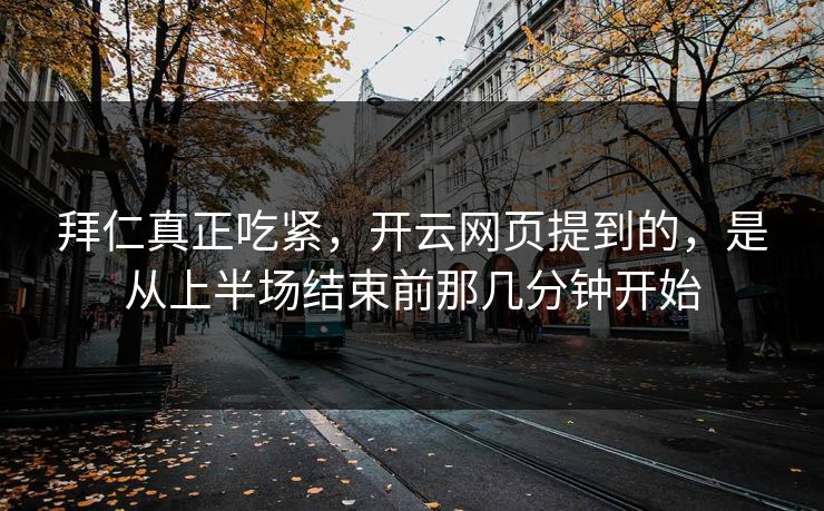 拜仁真正吃紧，开云网页提到的，是从上半场结束前那几分钟开始