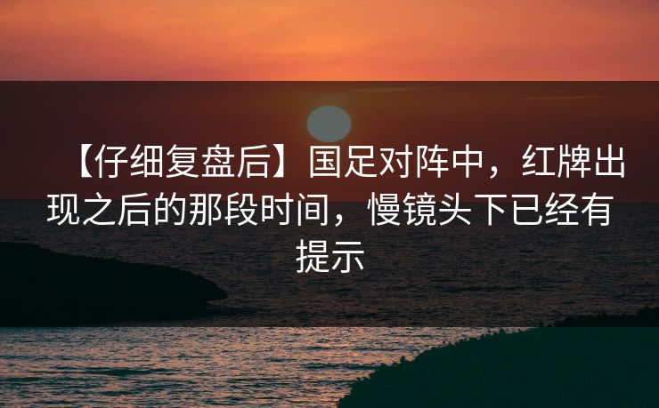 【仔细复盘后】国足对阵中，红牌出现之后的那段时间，慢镜头下已经有提示