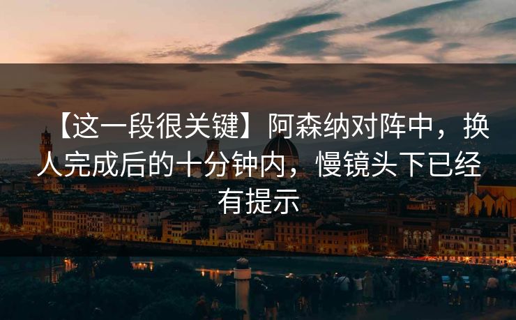 【这一段很关键】阿森纳对阵中，换人完成后的十分钟内，慢镜头下已经有提示