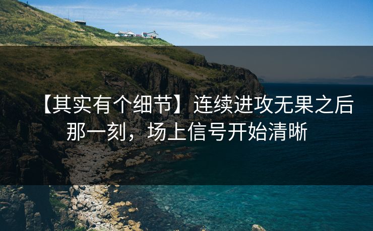 【其实有个细节】连续进攻无果之后那一刻，场上信号开始清晰