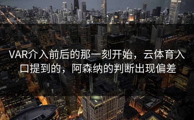 VAR介入前后的那一刻开始，云体育入口提到的，阿森纳的判断出现偏差