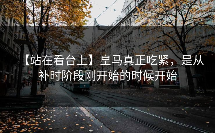 【站在看台上】皇马真正吃紧，是从补时阶段刚开始的时候开始