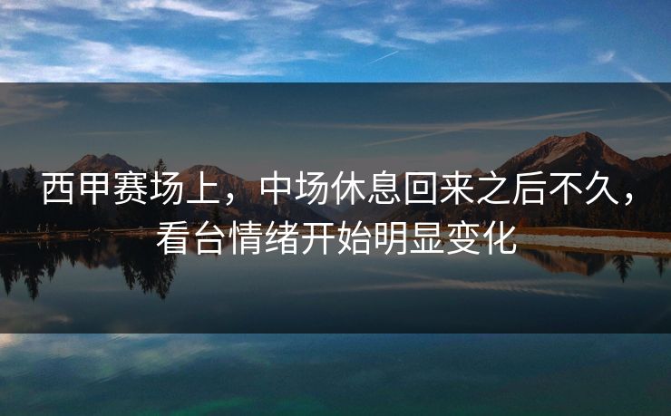 西甲赛场上，中场休息回来之后不久，看台情绪开始明显变化