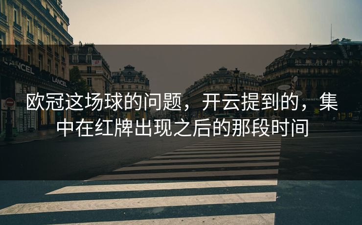 欧冠这场球的问题，开云提到的，集中在红牌出现之后的那段时间