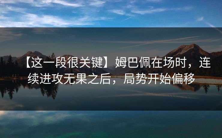 【这一段很关键】姆巴佩在场时，连续进攻无果之后，局势开始偏移