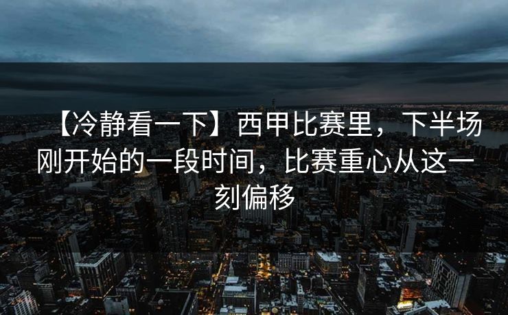 【冷静看一下】西甲比赛里，下半场刚开始的一段时间，比赛重心从这一刻偏移
