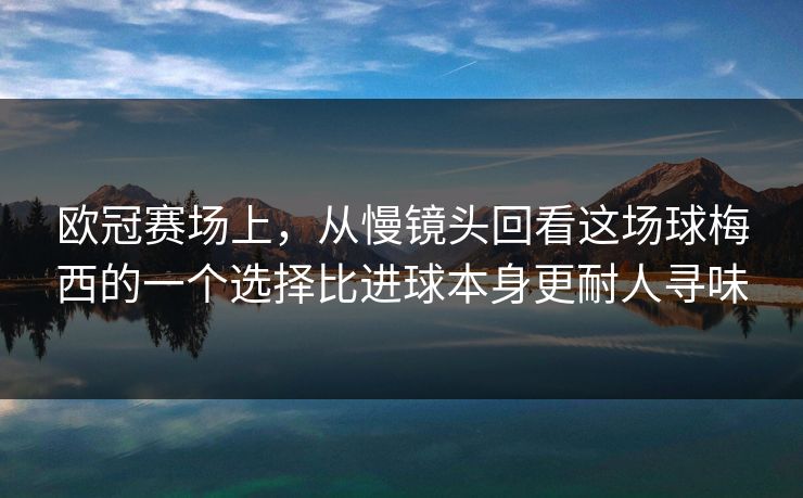 欧冠赛场上，从慢镜头回看这场球梅西的一个选择比进球本身更耐人寻味