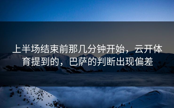 上半场结束前那几分钟开始，云开体育提到的，巴萨的判断出现偏差